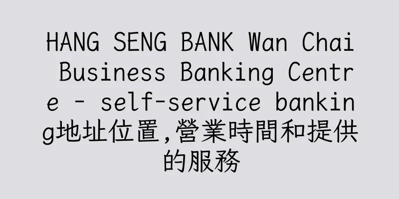 香港HANG SENG BANK Wan Chai Business Banking Centre - self-service banking地址位置,營業時間和提供的服務