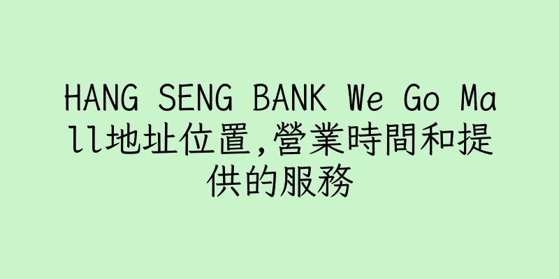 香港HANG SENG BANK We Go Mall地址位置,營業時間和提供的服務