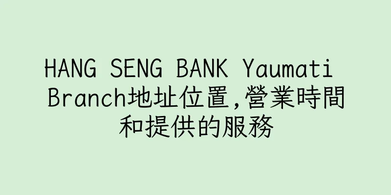 香港HANG SENG BANK Yaumati Branch地址位置,營業時間和提供的服務