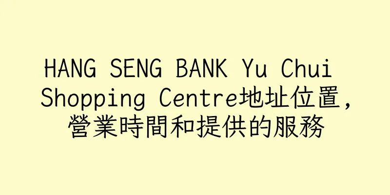 香港HANG SENG BANK Yu Chui Shopping Centre地址位置,營業時間和提供的服務