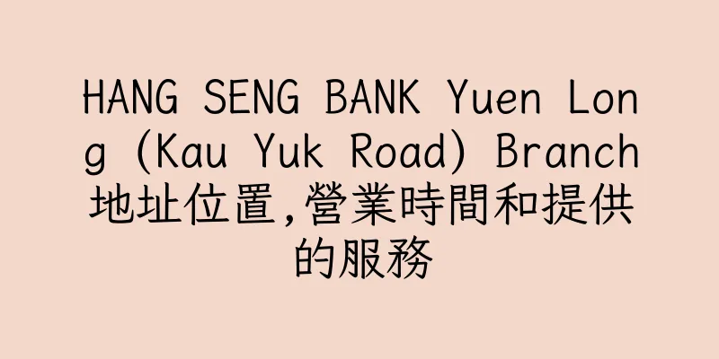 香港HANG SENG BANK Yuen Long (Kau Yuk Road) Branch地址位置,營業時間和提供的服務