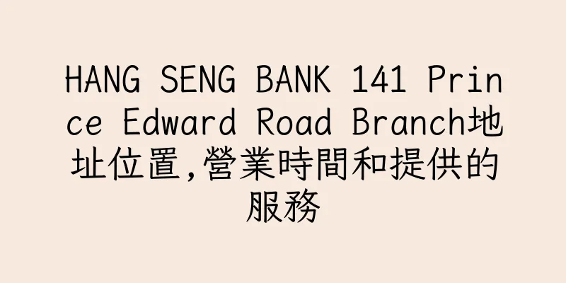 香港HANG SENG BANK 141 Prince Edward Road Branch地址位置,營業時間和提供的服務