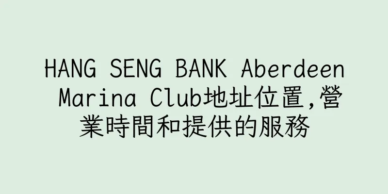 香港HANG SENG BANK Aberdeen Marina Club地址位置,營業時間和提供的服務