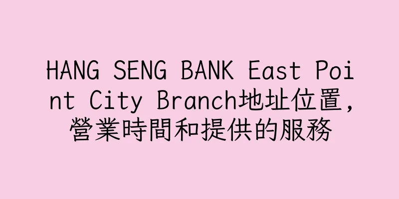 香港HANG SENG BANK East Point City Branch地址位置,營業時間和提供的服務