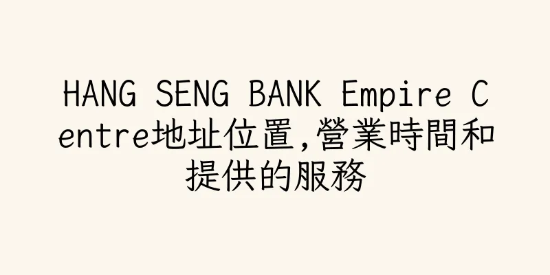 香港HANG SENG BANK Empire Centre地址位置,營業時間和提供的服務