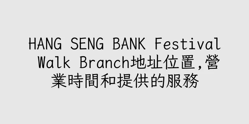 香港HANG SENG BANK Festival Walk Branch地址位置,營業時間和提供的服務