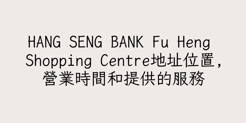 香港HANG SENG BANK Fu Heng Shopping Centre地址位置,營業時間和提供的服務