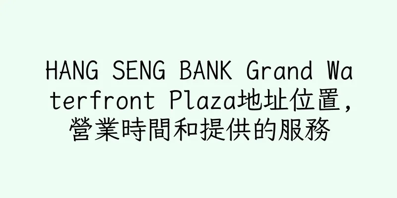 香港HANG SENG BANK Grand Waterfront Plaza地址位置,營業時間和提供的服務