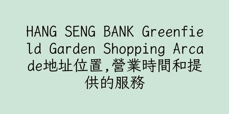 香港HANG SENG BANK Greenfield Garden Shopping Arcade地址位置,營業時間和提供的服務