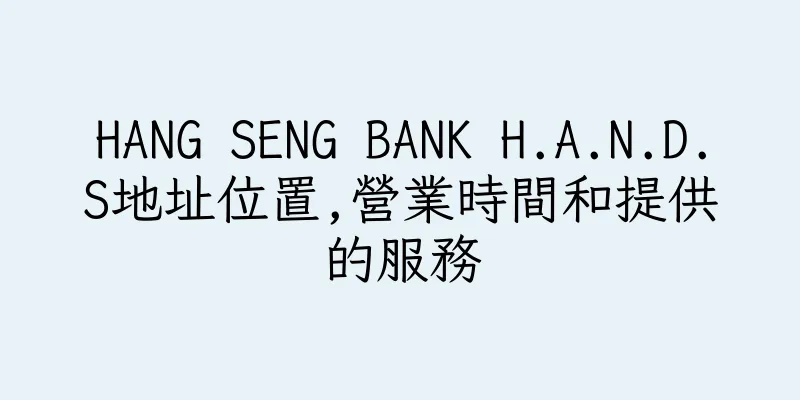 香港HANG SENG BANK H.A.N.D.S地址位置,營業時間和提供的服務