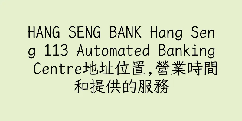 香港HANG SENG BANK Hang Seng 113 Automated Banking Centre地址位置,營業時間和提供的服務