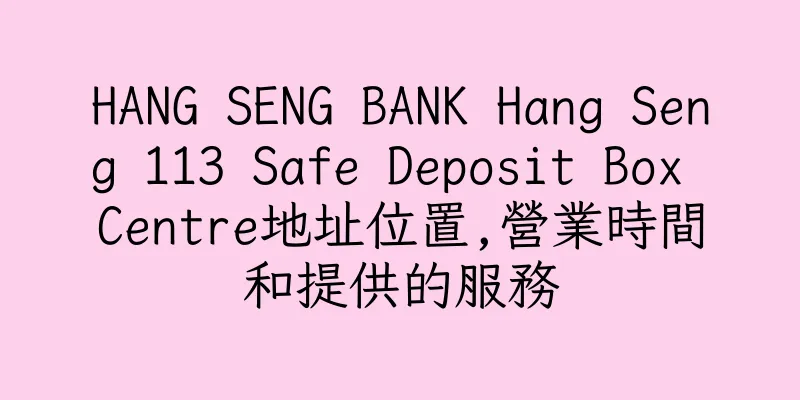 香港HANG SENG BANK Hang Seng 113 Safe Deposit Box Centre地址位置,營業時間和提供的服務