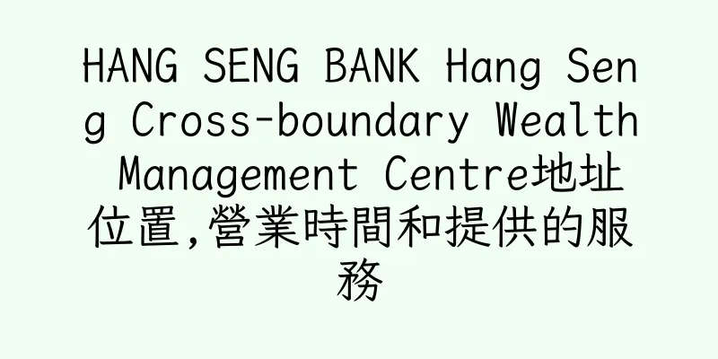 香港HANG SENG BANK Hang Seng Cross-boundary Wealth Management Centre地址位置,營業時間和提供的服務