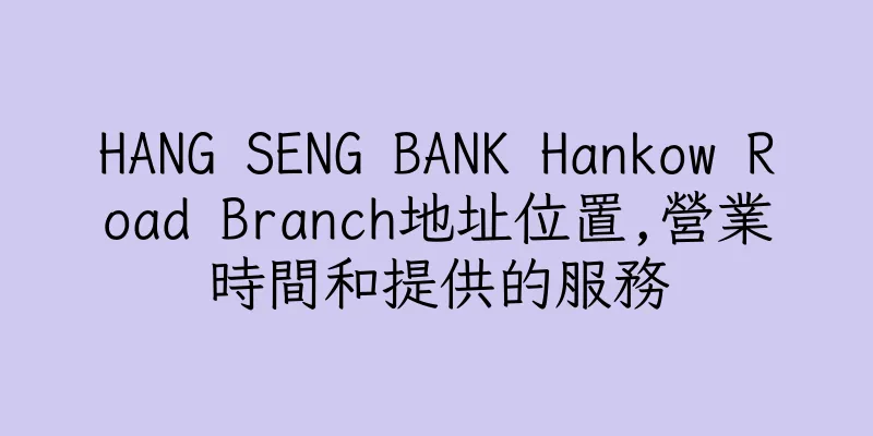 香港HANG SENG BANK Hankow Road Branch地址位置,營業時間和提供的服務