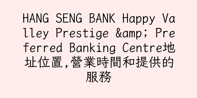 香港HANG SENG BANK Happy Valley Prestige & Preferred Banking Centre地址位置,營業時間和提供的服務