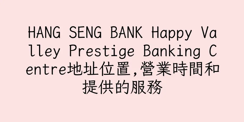 香港HANG SENG BANK Happy Valley Prestige Banking Centre地址位置,營業時間和提供的服務