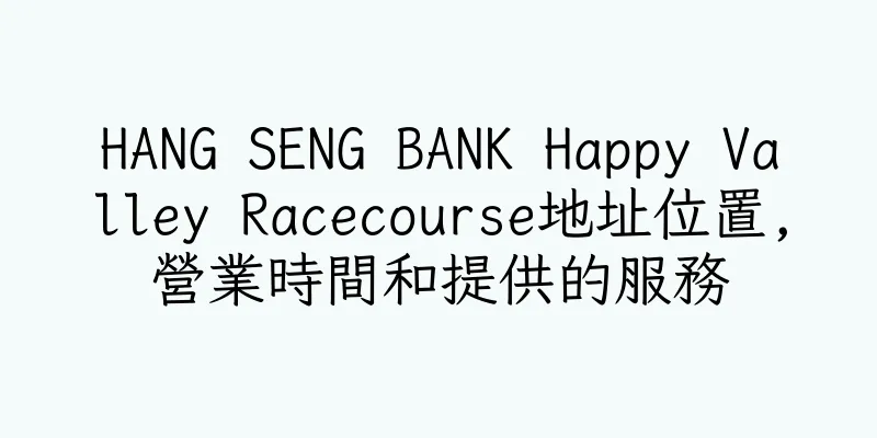 香港HANG SENG BANK Happy Valley Racecourse地址位置,營業時間和提供的服務