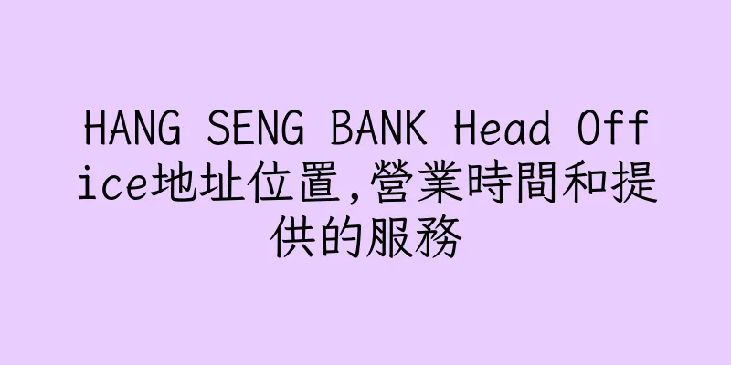 香港HANG SENG BANK Head Office地址位置,營業時間和提供的服務