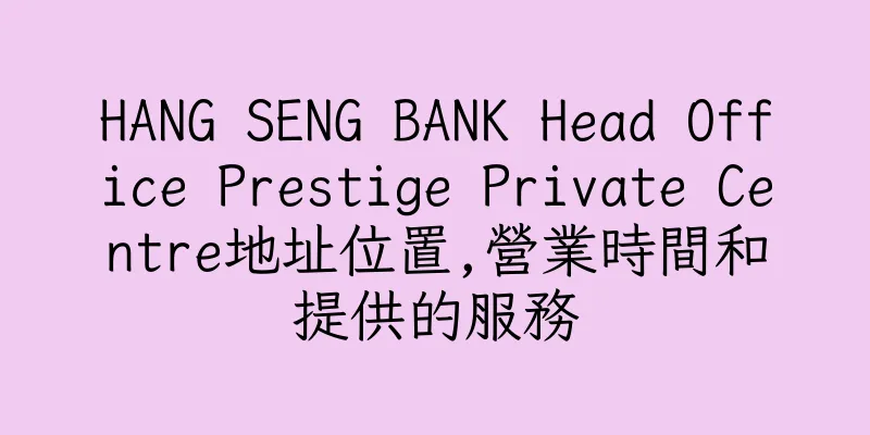 香港HANG SENG BANK Head Office Prestige Private Centre地址位置,營業時間和提供的服務