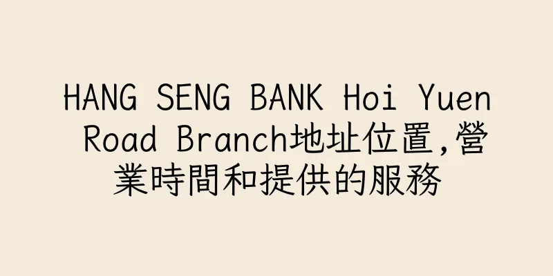 香港HANG SENG BANK Hoi Yuen Road Branch地址位置,營業時間和提供的服務