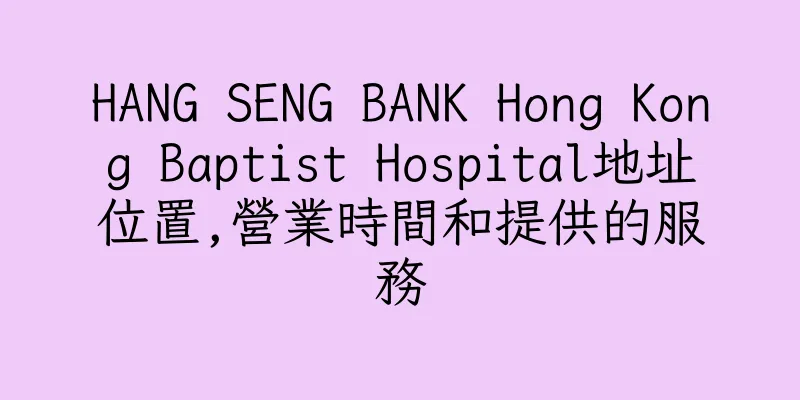 香港HANG SENG BANK Hong Kong Baptist Hospital地址位置,營業時間和提供的服務