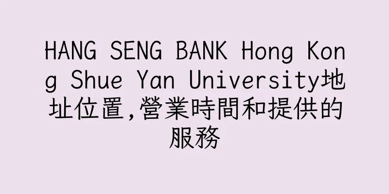 香港HANG SENG BANK Hong Kong Shue Yan University地址位置,營業時間和提供的服務