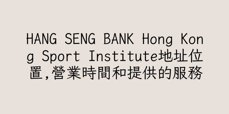 香港HANG SENG BANK Hong Kong Sport Institute地址位置,營業時間和提供的服務