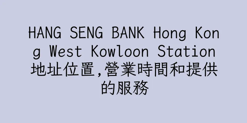 香港HANG SENG BANK Hong Kong West Kowloon Station地址位置,營業時間和提供的服務