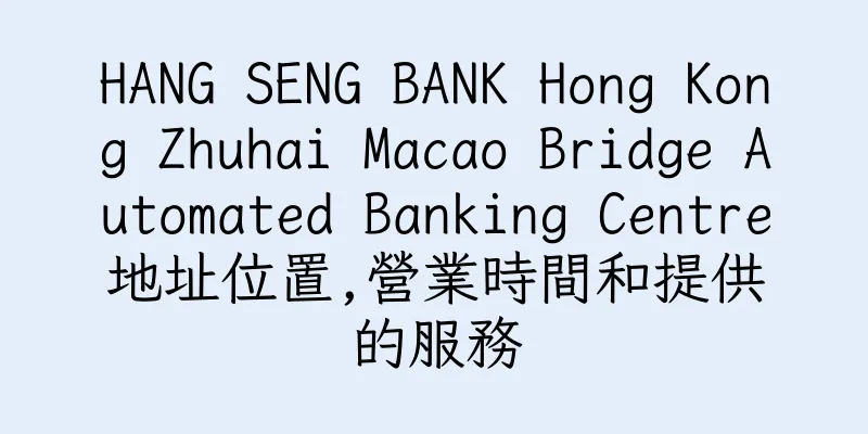 香港HANG SENG BANK Hong Kong Zhuhai Macao Bridge Automated Banking Centre地址位置,營業時間和提供的服務