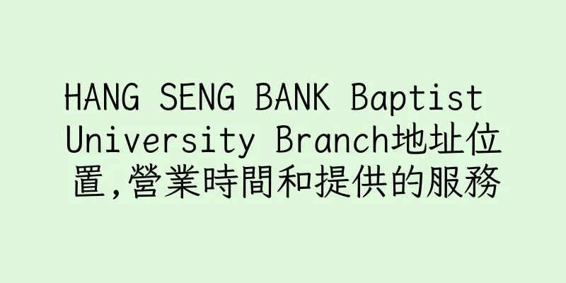 香港HANG SENG BANK Baptist University Branch地址位置,營業時間和提供的服務