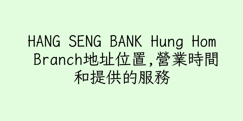 香港HANG SENG BANK Hung Hom Branch地址位置,營業時間和提供的服務