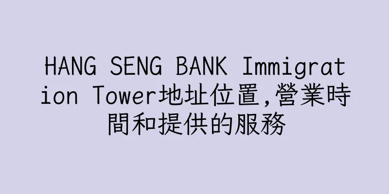 香港HANG SENG BANK Immigration Tower地址位置,營業時間和提供的服務