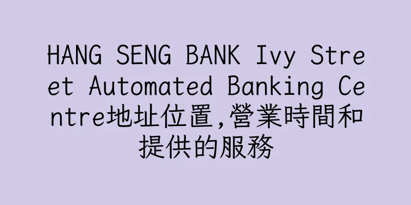 香港HANG SENG BANK Ivy Street Automated Banking Centre地址位置,營業時間和提供的服務