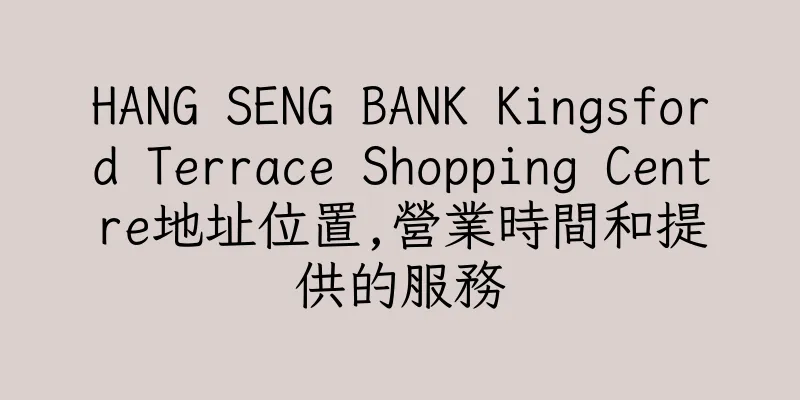 香港HANG SENG BANK Kingsford Terrace Shopping Centre地址位置,營業時間和提供的服務