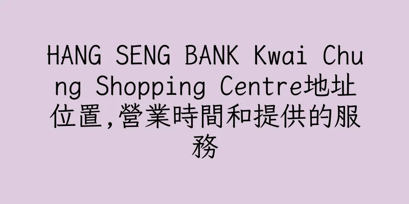 香港HANG SENG BANK Kwai Chung Shopping Centre地址位置,營業時間和提供的服務