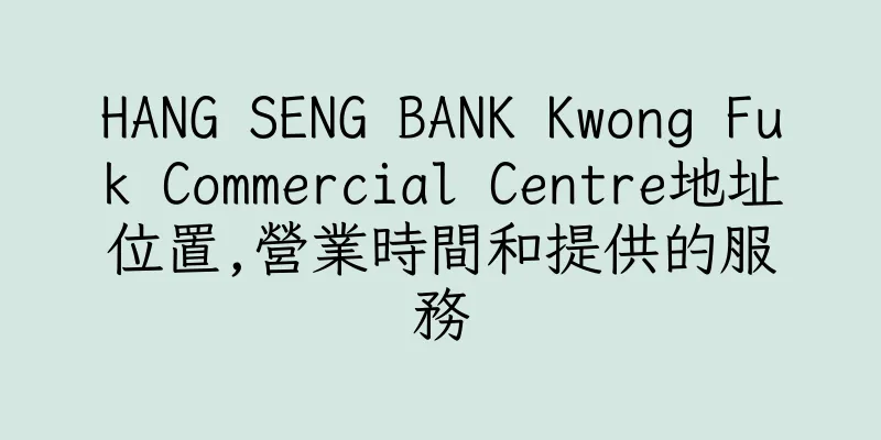 香港HANG SENG BANK Kwong Fuk Commercial Centre地址位置,營業時間和提供的服務