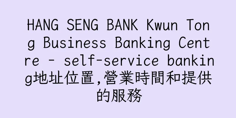 香港HANG SENG BANK Kwun Tong Business Banking Centre - self-service banking地址位置,營業時間和提供的服務