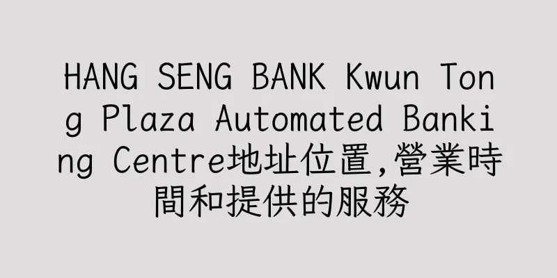 香港HANG SENG BANK Kwun Tong Plaza Automated Banking Centre地址位置,營業時間和提供的服務