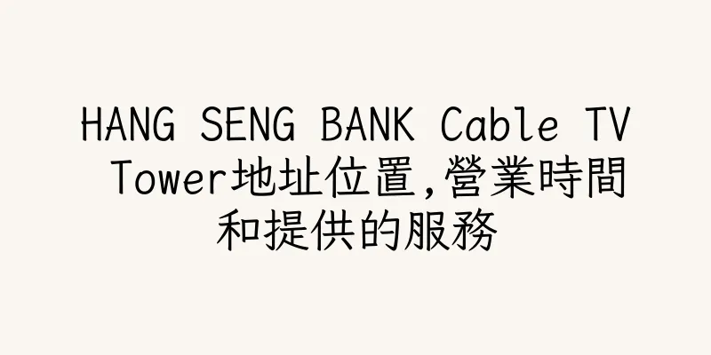 香港HANG SENG BANK Cable TV Tower地址位置,營業時間和提供的服務