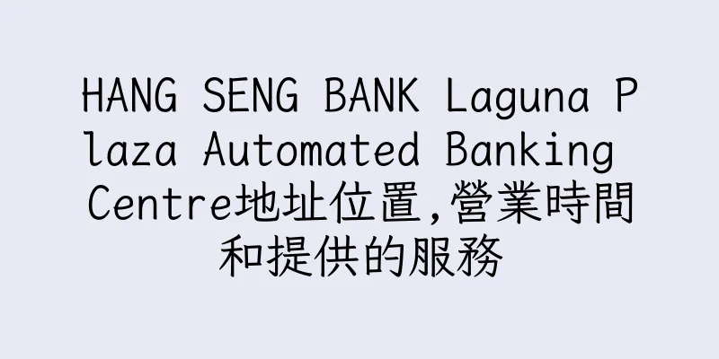 香港HANG SENG BANK Laguna Plaza Automated Banking Centre地址位置,營業時間和提供的服務