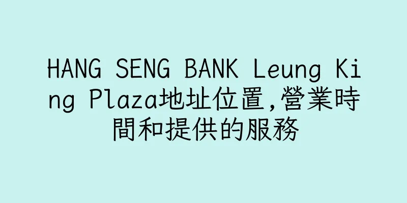 香港HANG SENG BANK Leung King Plaza地址位置,營業時間和提供的服務