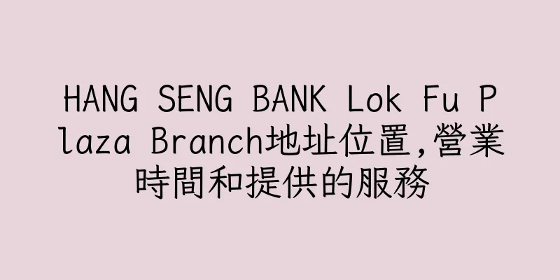 香港HANG SENG BANK Lok Fu Plaza Branch地址位置,營業時間和提供的服務