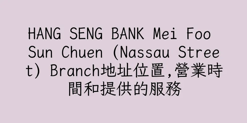 香港HANG SENG BANK Mei Foo Sun Chuen (Nassau Street) Branch地址位置,營業時間和提供的服務