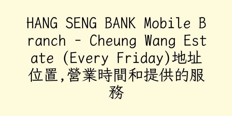 香港HANG SENG BANK Mobile Branch - Cheung Wang Estate (Every Friday)地址位置,營業時間和提供的服務