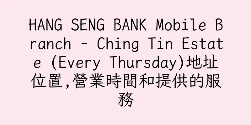 香港HANG SENG BANK Mobile Branch - Ching Tin Estate (Every Thursday)地址位置,營業時間和提供的服務