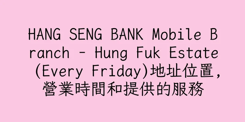 香港HANG SENG BANK Mobile Branch - Hung Fuk Estate (Every Friday)地址位置,營業時間和提供的服務