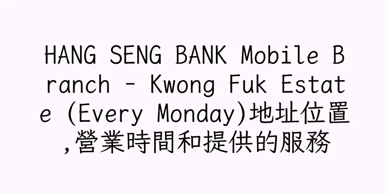 香港HANG SENG BANK Mobile Branch - Kwong Fuk Estate (Every Monday)地址位置,營業時間和提供的服務