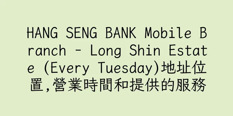 香港HANG SENG BANK Mobile Branch - Long Shin Estate (Every Tuesday)地址位置,營業時間和提供的服務