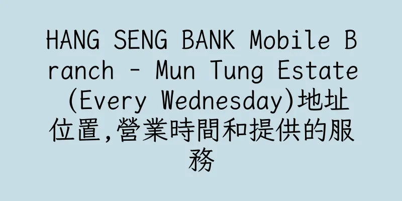 香港HANG SENG BANK Mobile Branch - Mun Tung Estate (Every Wednesday)地址位置,營業時間和提供的服務