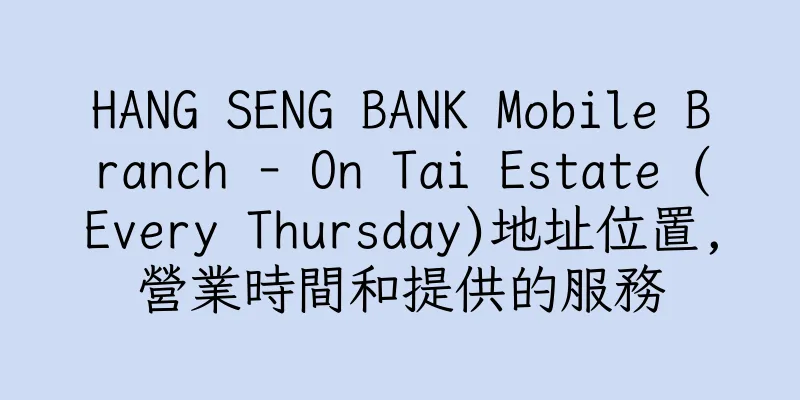 香港HANG SENG BANK Mobile Branch - On Tai Estate (Every Thursday)地址位置,營業時間和提供的服務